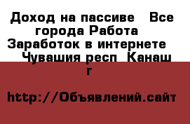 Доход на пассиве - Все города Работа » Заработок в интернете   . Чувашия респ.,Канаш г.